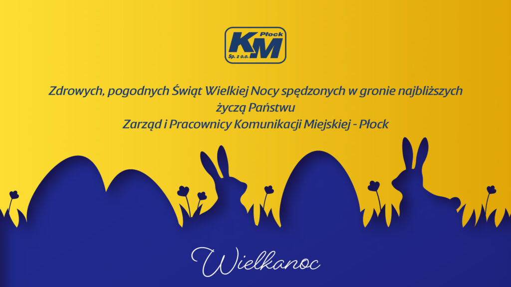 Grafika z życzeniami Wielkanocnymi: Zdrowych, pogodnych Świąt Wielkiej Nocy spędzonych w gronie najbliższych
życzą Państwu
Zarząd i Pracownicy Komunikacji Miejskiej-Płock. 